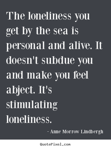 Friendship quotes - The loneliness you get by the sea is personal and alive...