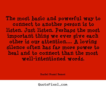 The most basic and powerful way to connect.. Rachel Naomi Remen  friendship quotes