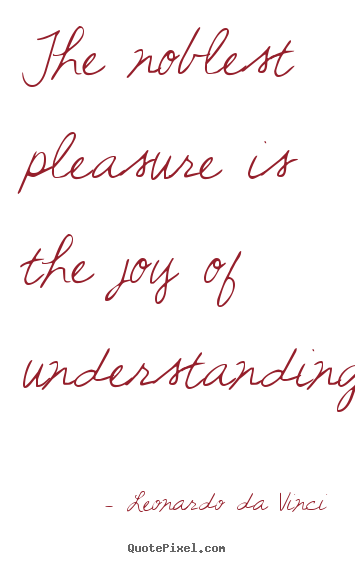 The noblest pleasure is the joy of understanding. Leonardo Da Vinci great friendship quotes