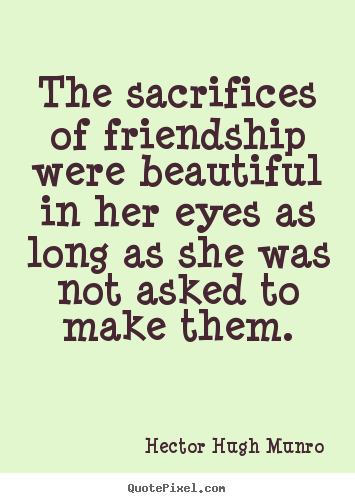 Hector Hugh Munro image quotes - The sacrifices of friendship were beautiful in her eyes.. - Friendship sayings