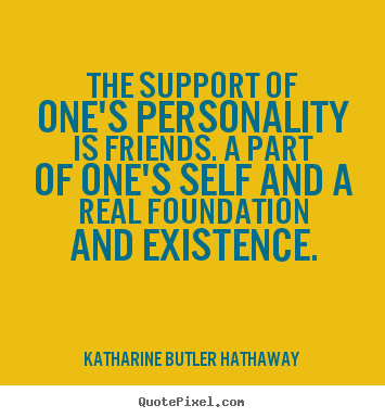 Katharine Butler Hathaway picture quotes - The support of one's personality is friends. a part of one's self.. - Friendship quotes