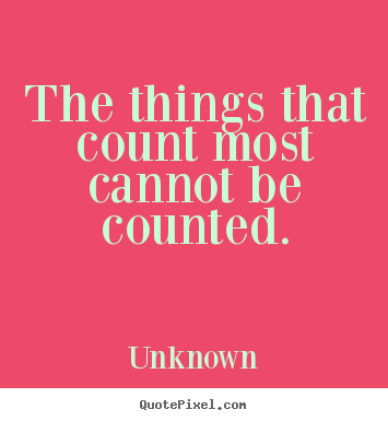 The things that count most cannot be counted. Unknown popular friendship quote