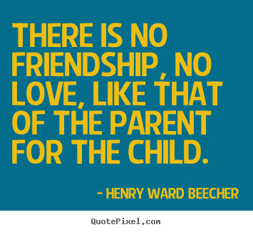 Henry Ward Beecher picture quote - There is no friendship, no love, like that of the parent for the.. - Friendship quote