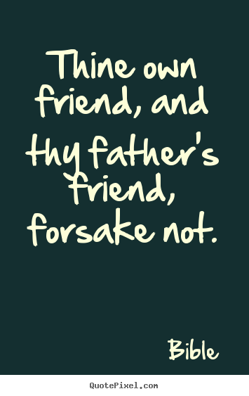 Bible picture quote - Thine own friend, and thy father's friend, forsake not. - Friendship sayings