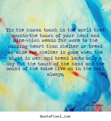 Quotes about friendship - Tis the human touch in the world that counts-the touch of..
