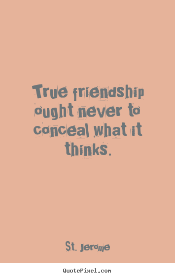 True friendship ought never to conceal what it thinks. St. Jerome famous friendship quotes