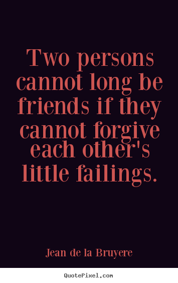 Two persons cannot long be friends if they.. Jean De La Bruyere greatest friendship quotes