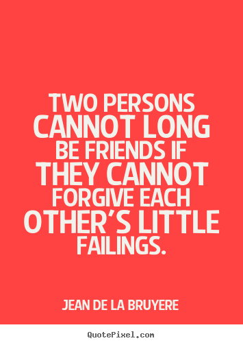 Jean De La Bruyere poster quote - Two persons cannot long be friends if they cannot forgive each.. - Friendship quote
