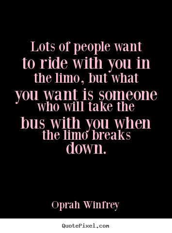 Design custom picture quotes about friendship - Lots of people want to ride with you in the limo, but what..