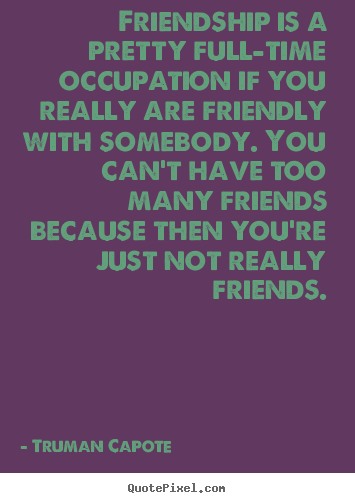 Sayings about friendship - Friendship is a pretty full-time occupation..