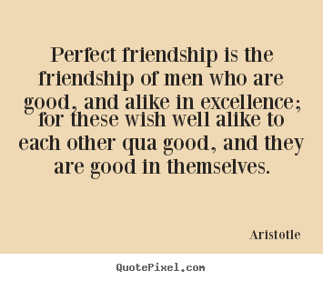 Sayings about friendship - Perfect friendship is the friendship of men who are good,..