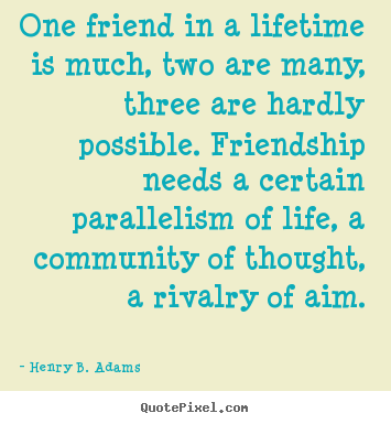 Quotes about friendship - One friend in a lifetime is much, two are many,..