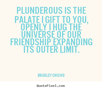 Friendship quotes - Plunderous is the palate i gift to you, openly i hug..