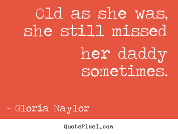 Quote about friendship - Old as she was, she still missed her daddy..