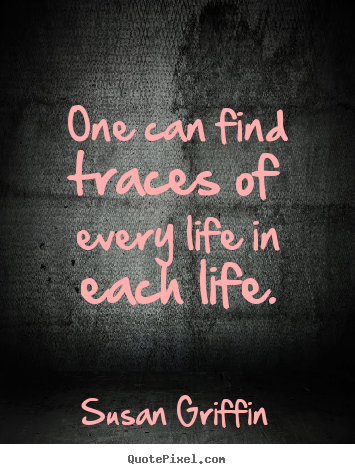 One can find traces of every life in each life. Susan Griffin top friendship quotes