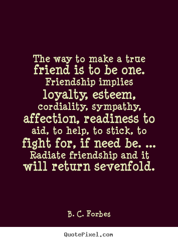 Quotes about friendship - The way to make a true friend is to be one. friendship implies loyalty,..