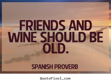 Quotes about friendship - Friends and wine should be old.