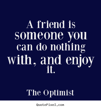 Quotes about friendship - A friend is someone you can do nothing with,..