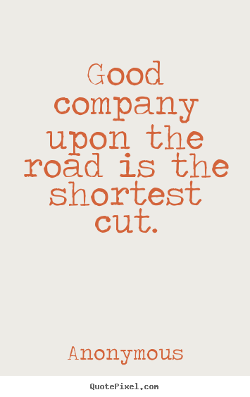 Friendship quotes - Good company upon the road is the shortest cut.