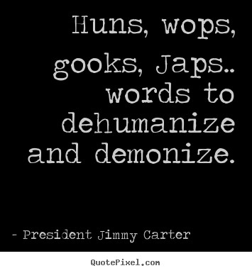 President Jimmy Carter picture quotes - Huns, wops, gooks, japs.. words to dehumanize.. - Friendship quotes