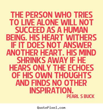 Quote about friendship - The person who tries to live alone will not succeed as a human being...