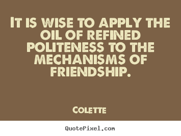 It is wise to apply the oil of refined politeness.. Colette  friendship quotes