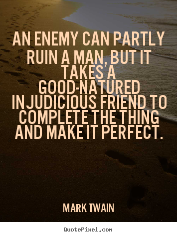 Quote about friendship - An enemy can partly ruin a man, but it takes a good-natured..