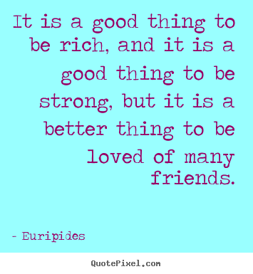 Quotes about friendship - It is a good thing to be rich, and it is a good..