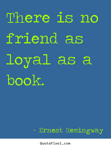 Ernest Hemingway picture quotes - There is no friend as loyal as a book. - Friendship quotes
