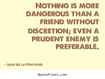 Jean De La Fontaine picture quotes - Nothing is more dangerous than a friend without discretion; even a.. - Friendship quotes
