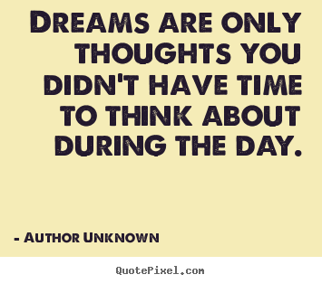 Make personalized picture quotes about friendship - Dreams are only thoughts you didn't have time to think..