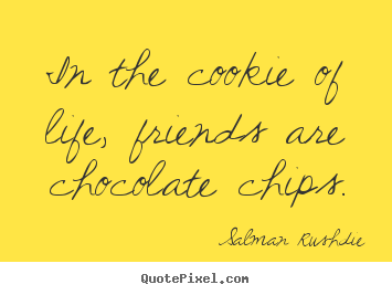 In the cookie of life, friends are chocolate chips. Salman Rushdie great friendship quotes