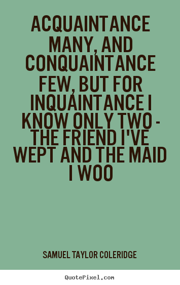 Samuel Taylor Coleridge photo quotes - Acquaintance many, and conquaintance few, but for.. - Friendship quote