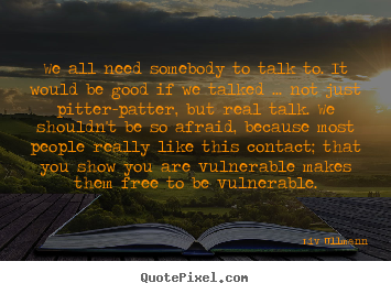 Liv Ullmann picture quotes - We all need somebody to talk to. it would be good if we talked ..... - Friendship sayings
