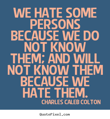 Charles Caleb Colton picture quotes - We hate some persons because we do not know them; and will.. - Friendship quotes