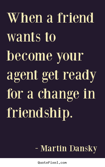 Friendship quotes - When a friend wants to become your agent get ready..