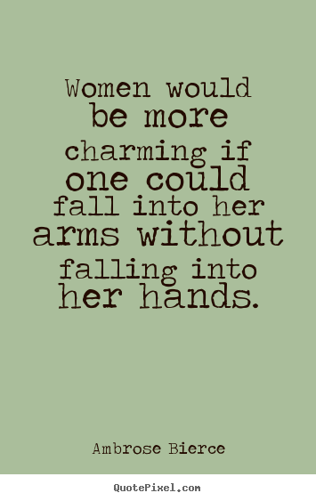 Ambrose Bierce image quotes - Women would be more charming if one could fall.. - Friendship quotes