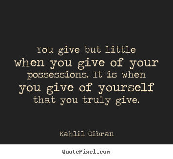 Quotes about friendship - You give but little when you give of your possessions. it..