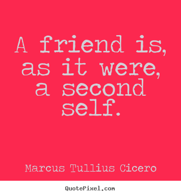 Marcus Tullius Cicero picture quotes - A friend is, as it were, a second self. - Friendship quotes