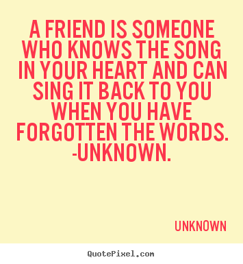 Create your own picture quotes about friendship - A friend is someone who knows the song in your heart and can..