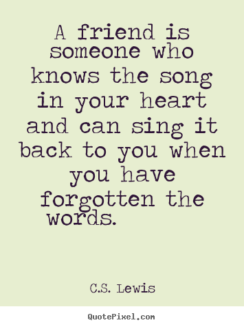 C.S. Lewis picture quotes - A friend is someone who knows the song in your heart and.. - Friendship quotes