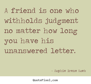 Design your own image quotes about friendship - A friend is one who withholds judgment no matter..