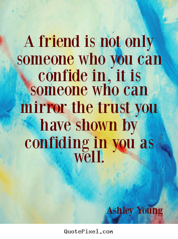 Make custom picture quotes about friendship - A friend is not only someone who you can confide in, it is someone..
