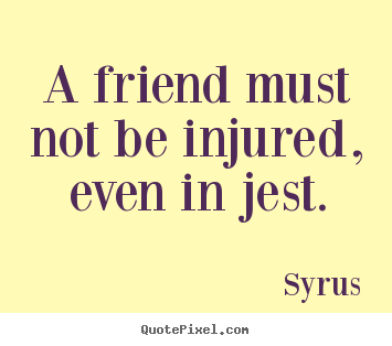 Syrus pictures sayings - A friend must not be injured, even in jest. - Friendship quotes