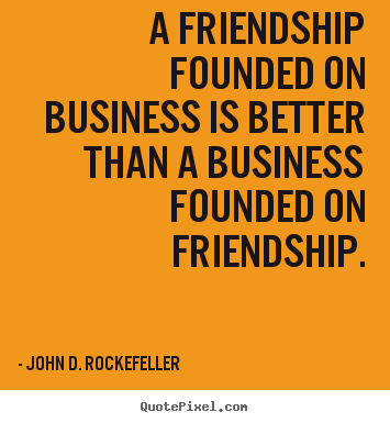 John D. Rockefeller picture quotes - A friendship founded on business is better than a business founded.. - Friendship quotes