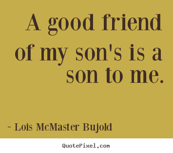 Make personalized photo quote about friendship - A good friend of my son's is a son to me.