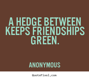 Anonymous picture quotes - A hedge between keeps friendships green. - Friendship quotes