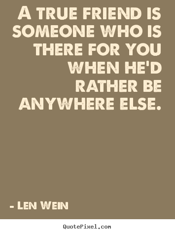 Len Wein picture quotes - A true friend is someone who is there for.. - Friendship quotes