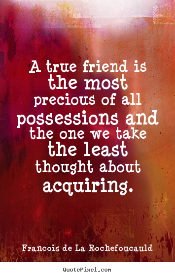Francois De La Rochefoucauld image quotes - A true friend is the most precious of all possessions and the one.. - Friendship quote