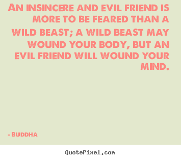 Friendship sayings - An insincere and evil friend is more to be feared than a wild..